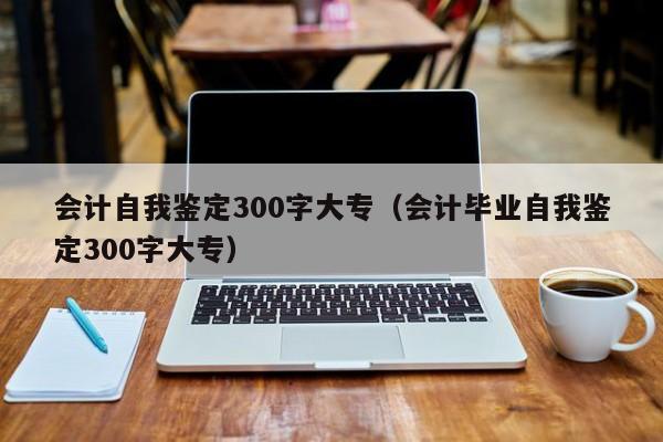 会计专业毕业生自我鉴定【五篇】会计毕业自我鉴定300字大专）